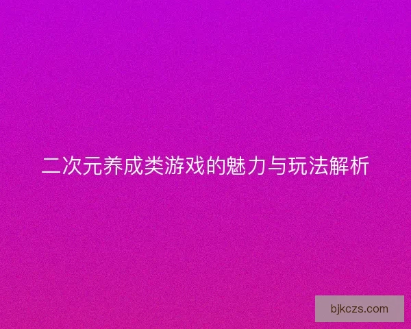 二次元养成类游戏的魅力与玩法解析