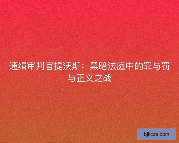 通缉审判官提沃斯：黑暗法庭中的罪与罚与正义之战